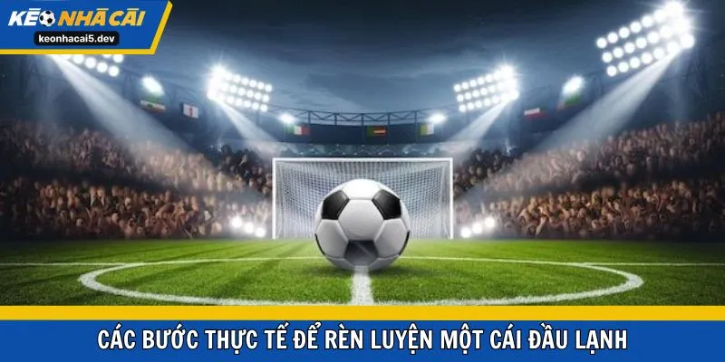 Các bước thực tế để rèn luyện một cái đầu lạnh