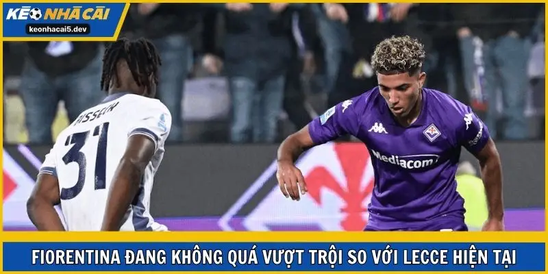Fiorentina đang không quá vượt trội so với Lecce hiện tại