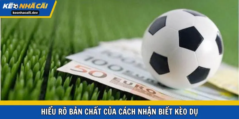 Hiểu rõ bản chất của cách nhận biết kèo dụ