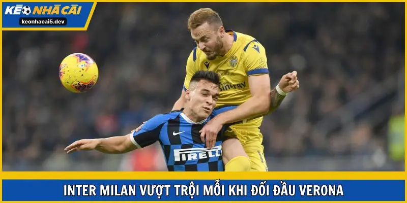 Inter Milan vượt trội mỗi khi đối đầu Verona