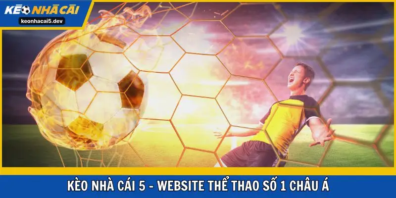 Kèo Nhà Cái 5 mang đến kèo thể thao chất lượng