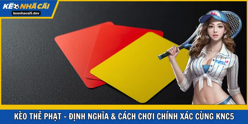 Kèo Thẻ Phạt - Định Nghĩa & Cách Chơi Chính Xác Cùng KNC5