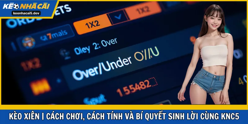 Kèo Xiên | Cách Chơi, Cách Tính Và Bí Quyết Sinh Lời Cùng KNC5