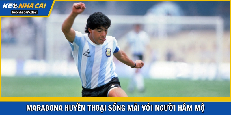 Maradona huyền thoại sống mãi với người hâm mộ