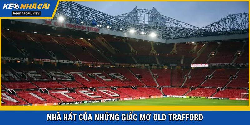 Địa chỉ huyền ảo nhà hát của những giấc mơ Old Trafford 