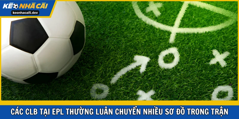 Những CLB tại EPL thường luân chuyển nhiều sơ đồ trong trận