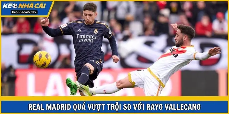 Real Madrid quá vượt trội so với Rayo Vallecano