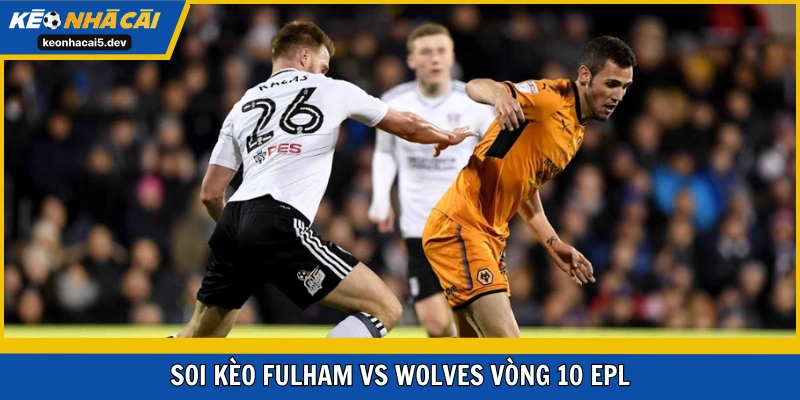 Soi kèo Fulham vs Wolves vòng 10 EPL