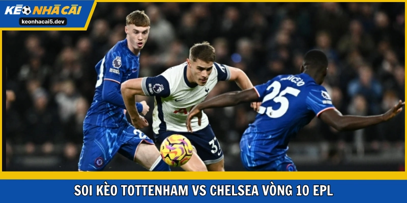 Soi kèo Tottenham vs Chelsea vòng 10 EPL