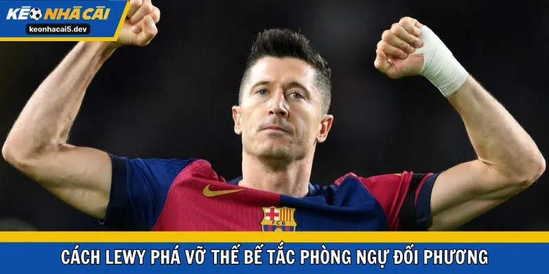 Cách Lewy phá vỡ thế bế tắc phòng ngự đối phương