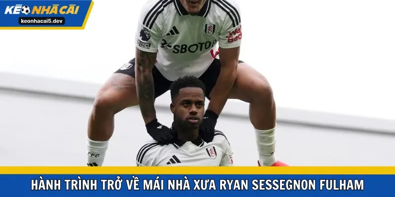 Hành trình trở về mái nhà xưa Ryan Sessegnon Fulham