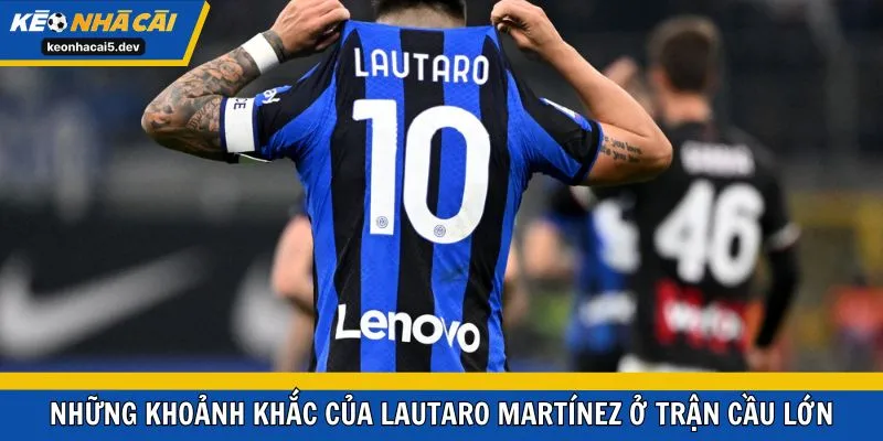Những khoảnh khắc của Lautaro Martínez ở trận cầu lớn