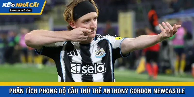 Phân tích phong độ cầu thủ trẻ Anthony Gordon Newcastle