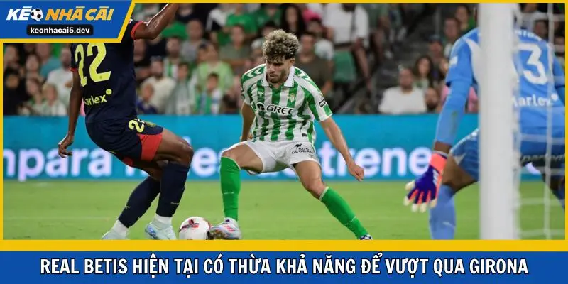 Real Betis hiện tại có thừa khả năng để vượt qua Girona