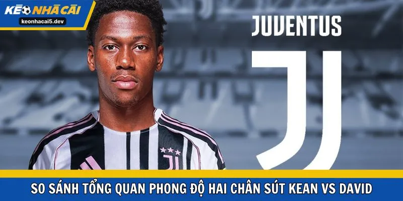 So sánh tổng quan phong độ hai chân sút Kean vs David