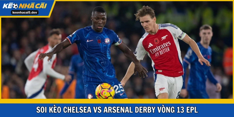 Soi kèo Chelsea vs Arsenal derby vòng 13 EPL