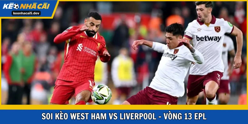 Soi kèo West Ham United vs Liverpool vòng 13 EPL