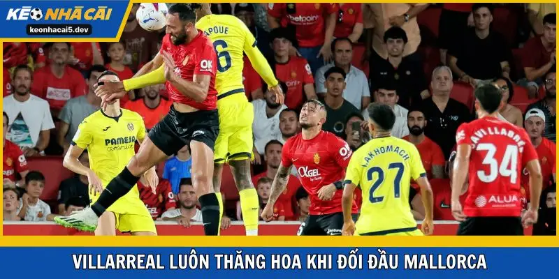 Villarreal luôn thăng hoa khi đối đầu Mallorca